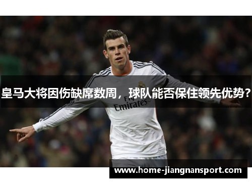 皇马大将因伤缺席数周，球队能否保住领先优势？