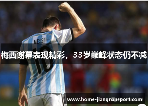 梅西谢幕表现精彩，33岁巅峰状态仍不减