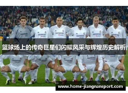 篮球场上的传奇巨星们闪耀风采与辉煌历史解析