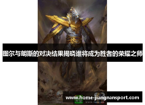 图尔与朗斯的对决结果揭晓谁将成为胜者的荣耀之师