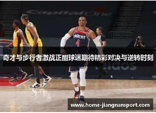 奇才与步行者激战正酣球迷期待精彩对决与逆转时刻